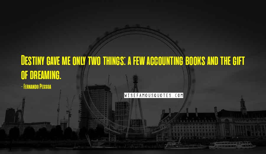 Fernando Pessoa Quotes: Destiny gave me only two things: a few accounting books and the gift of dreaming.