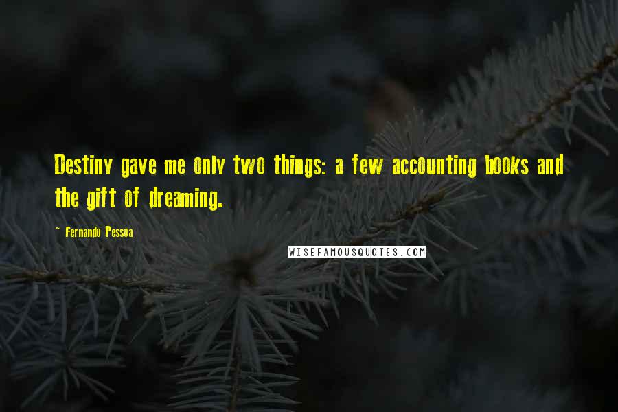 Fernando Pessoa Quotes: Destiny gave me only two things: a few accounting books and the gift of dreaming.