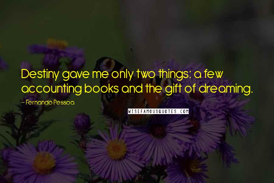 Fernando Pessoa Quotes: Destiny gave me only two things: a few accounting books and the gift of dreaming.