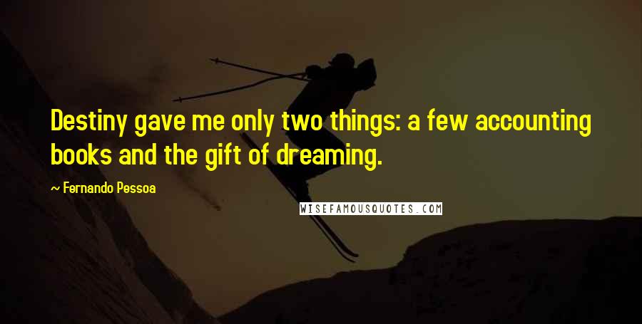 Fernando Pessoa Quotes: Destiny gave me only two things: a few accounting books and the gift of dreaming.