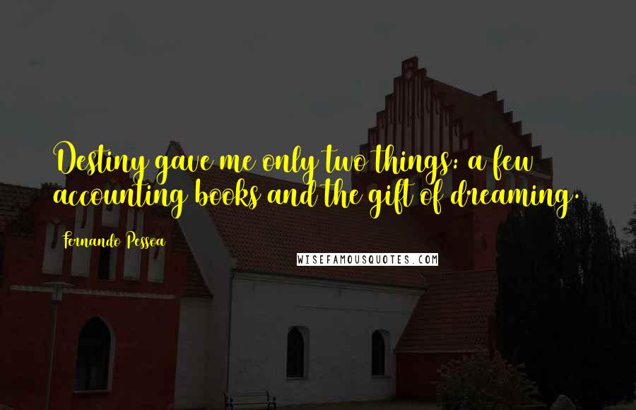 Fernando Pessoa Quotes: Destiny gave me only two things: a few accounting books and the gift of dreaming.