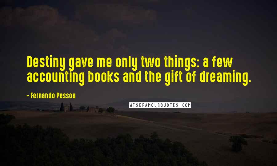 Fernando Pessoa Quotes: Destiny gave me only two things: a few accounting books and the gift of dreaming.