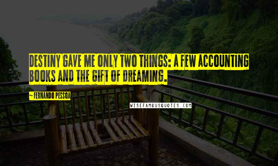 Fernando Pessoa Quotes: Destiny gave me only two things: a few accounting books and the gift of dreaming.