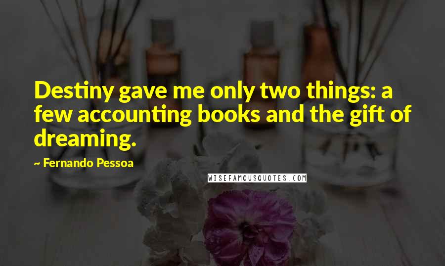 Fernando Pessoa Quotes: Destiny gave me only two things: a few accounting books and the gift of dreaming.