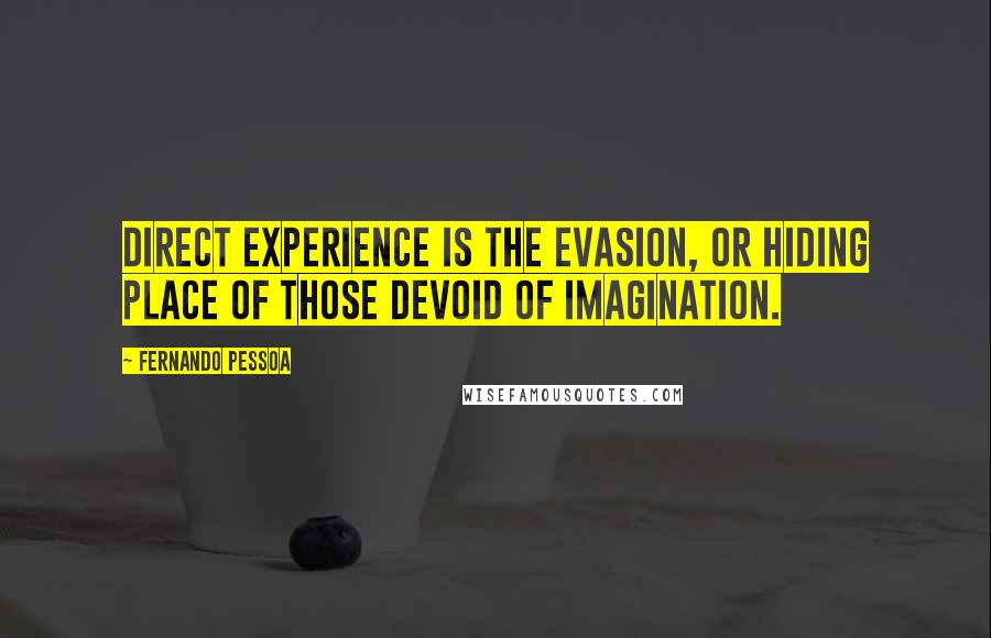 Fernando Pessoa Quotes: Direct experience is the evasion, or hiding place of those devoid of imagination.