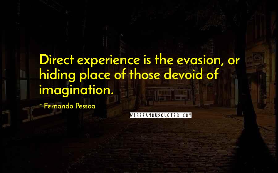 Fernando Pessoa Quotes: Direct experience is the evasion, or hiding place of those devoid of imagination.