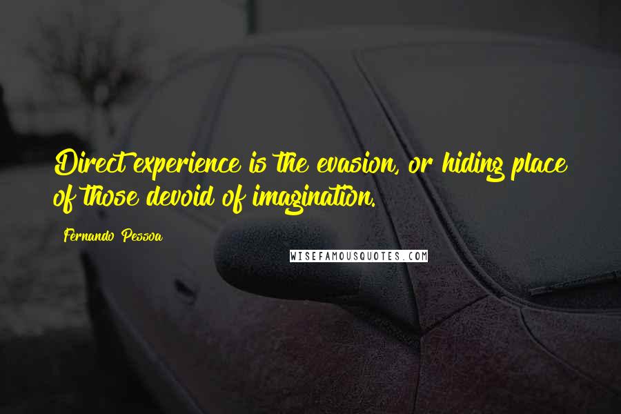 Fernando Pessoa Quotes: Direct experience is the evasion, or hiding place of those devoid of imagination.