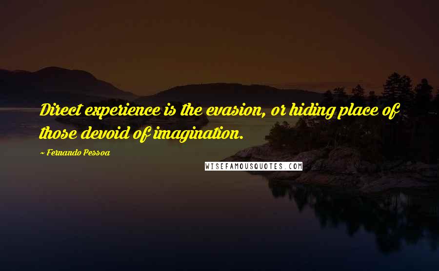 Fernando Pessoa Quotes: Direct experience is the evasion, or hiding place of those devoid of imagination.