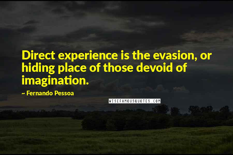 Fernando Pessoa Quotes: Direct experience is the evasion, or hiding place of those devoid of imagination.