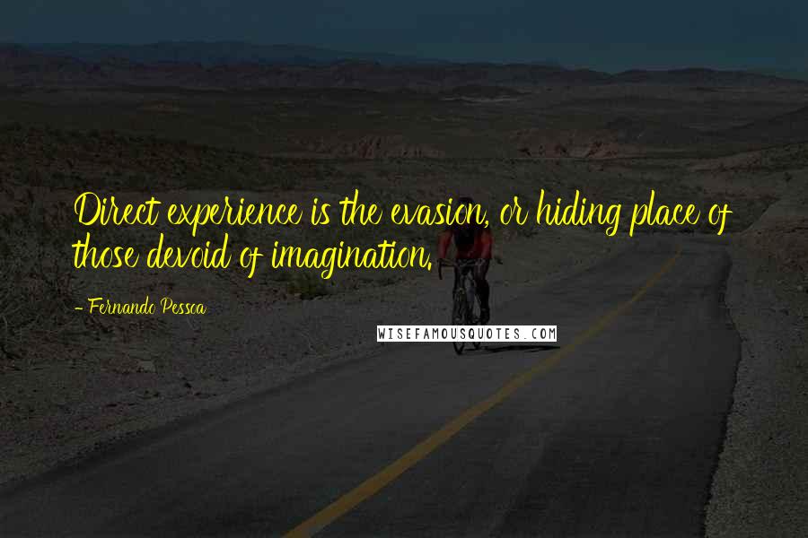 Fernando Pessoa Quotes: Direct experience is the evasion, or hiding place of those devoid of imagination.