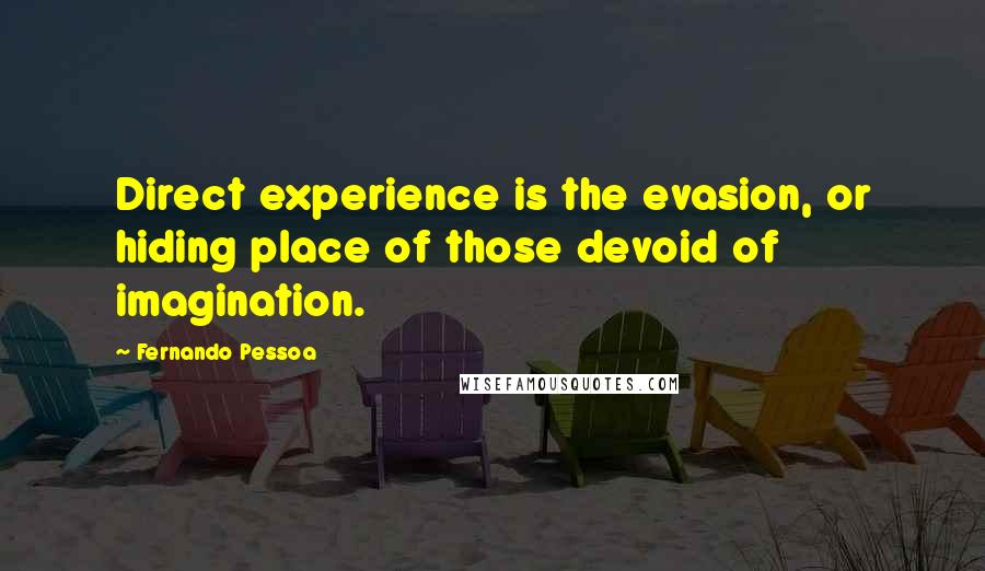 Fernando Pessoa Quotes: Direct experience is the evasion, or hiding place of those devoid of imagination.