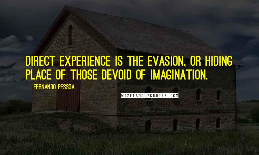 Fernando Pessoa Quotes: Direct experience is the evasion, or hiding place of those devoid of imagination.