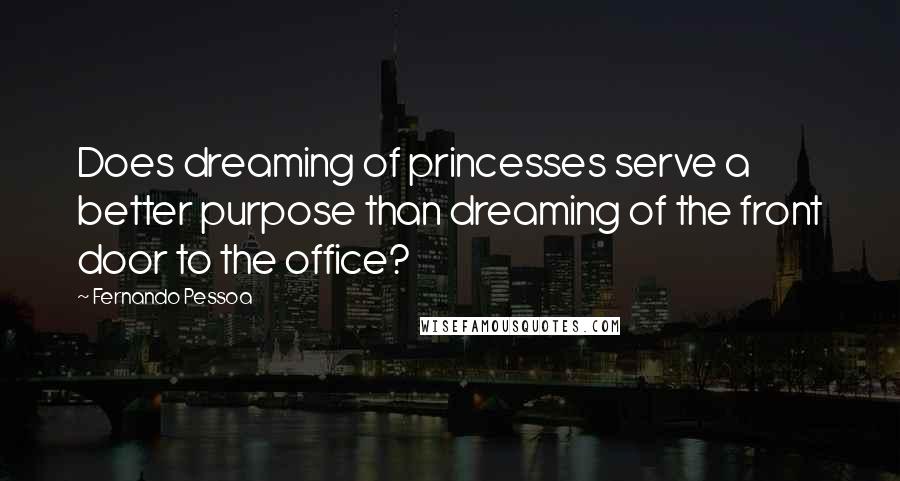 Fernando Pessoa Quotes: Does dreaming of princesses serve a better purpose than dreaming of the front door to the office?