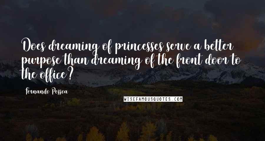 Fernando Pessoa Quotes: Does dreaming of princesses serve a better purpose than dreaming of the front door to the office?