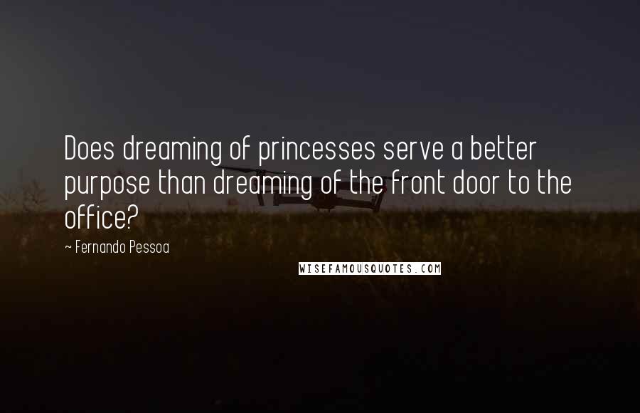 Fernando Pessoa Quotes: Does dreaming of princesses serve a better purpose than dreaming of the front door to the office?