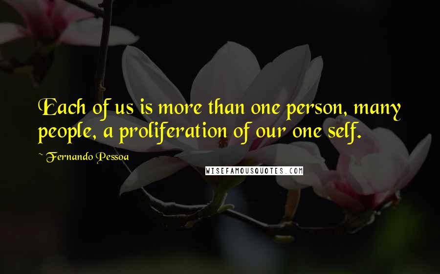 Fernando Pessoa Quotes: Each of us is more than one person, many people, a proliferation of our one self.