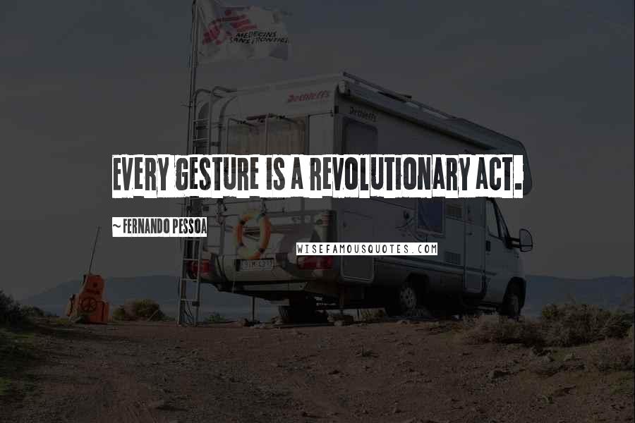 Fernando Pessoa Quotes: Every gesture is a revolutionary act.