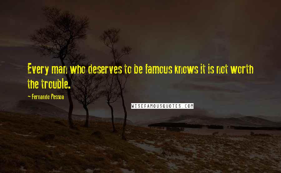 Fernando Pessoa Quotes: Every man who deserves to be famous knows it is not worth the trouble.