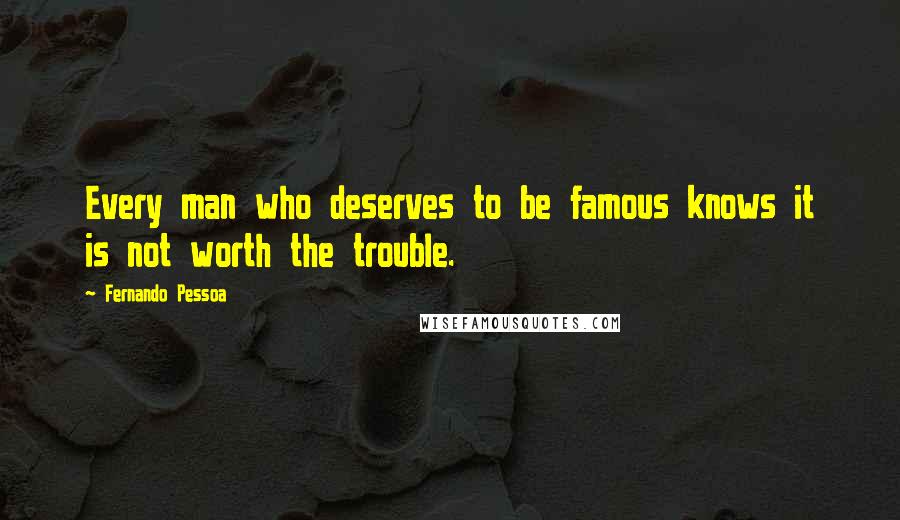 Fernando Pessoa Quotes: Every man who deserves to be famous knows it is not worth the trouble.