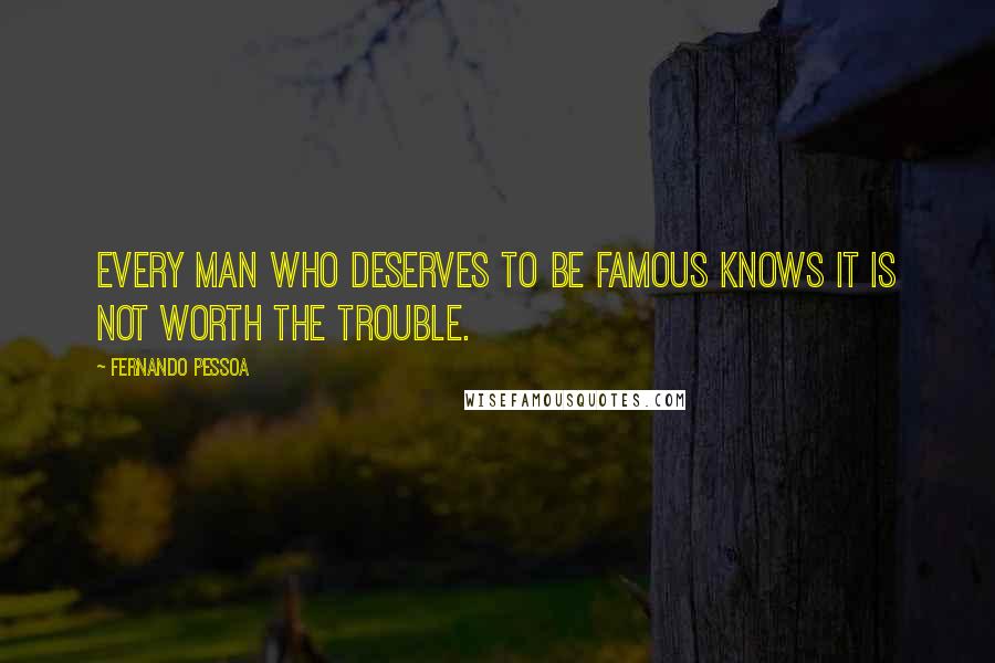 Fernando Pessoa Quotes: Every man who deserves to be famous knows it is not worth the trouble.