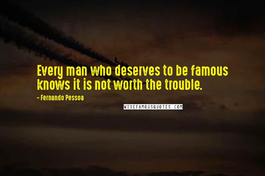 Fernando Pessoa Quotes: Every man who deserves to be famous knows it is not worth the trouble.