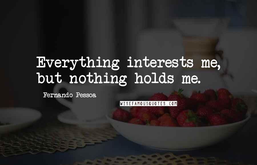 Fernando Pessoa Quotes: Everything interests me, but nothing holds me.