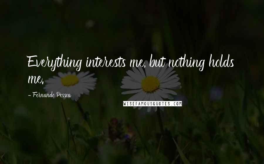 Fernando Pessoa Quotes: Everything interests me, but nothing holds me.