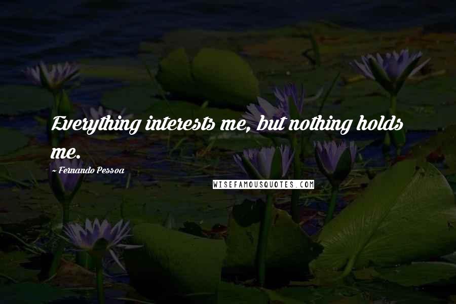 Fernando Pessoa Quotes: Everything interests me, but nothing holds me.