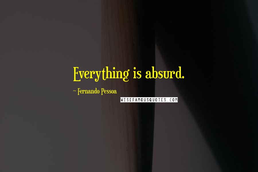 Fernando Pessoa Quotes: Everything is absurd.