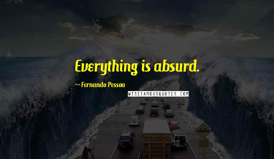 Fernando Pessoa Quotes: Everything is absurd.