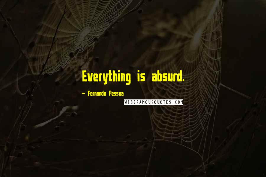 Fernando Pessoa Quotes: Everything is absurd.