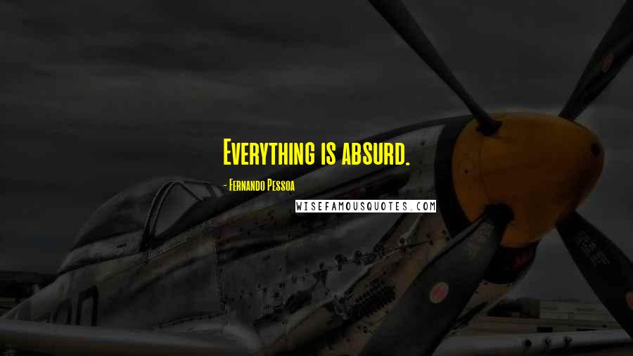 Fernando Pessoa Quotes: Everything is absurd.