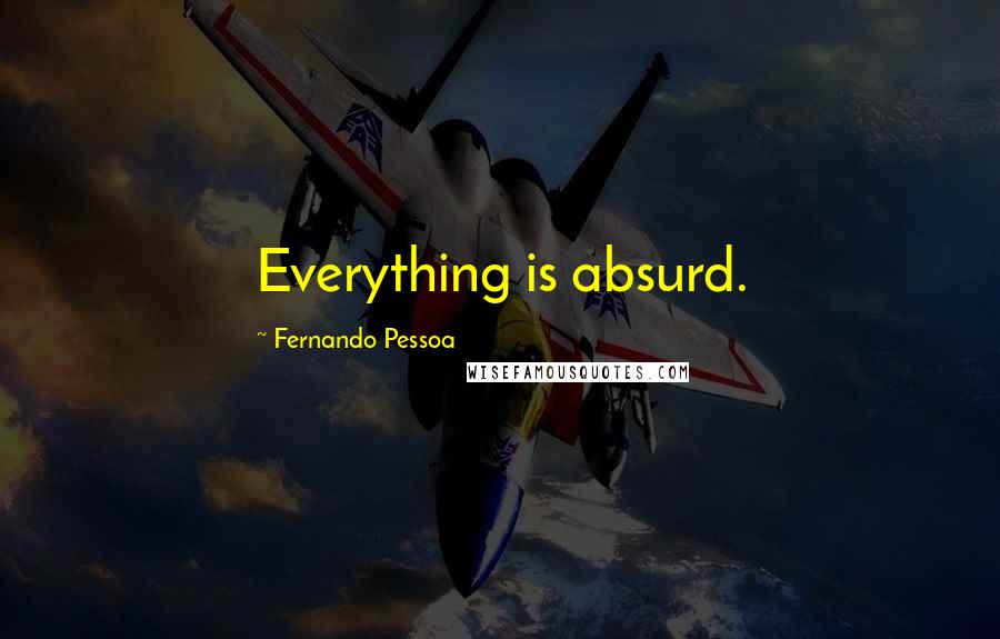 Fernando Pessoa Quotes: Everything is absurd.