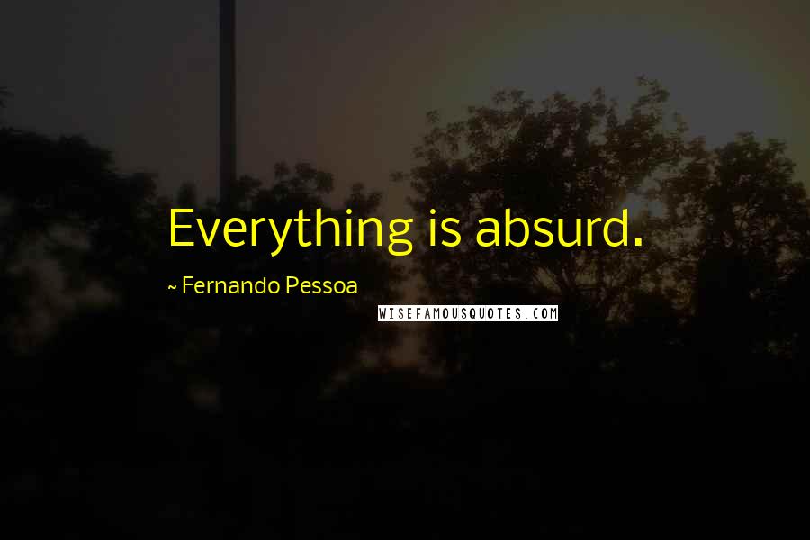 Fernando Pessoa Quotes: Everything is absurd.