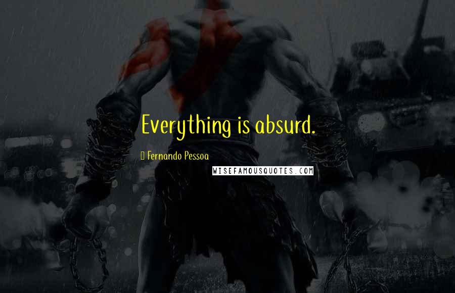 Fernando Pessoa Quotes: Everything is absurd.