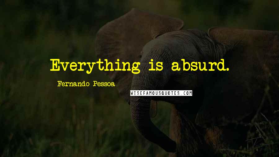Fernando Pessoa Quotes: Everything is absurd.