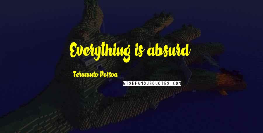 Fernando Pessoa Quotes: Everything is absurd.
