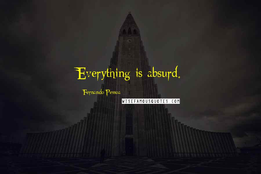 Fernando Pessoa Quotes: Everything is absurd.