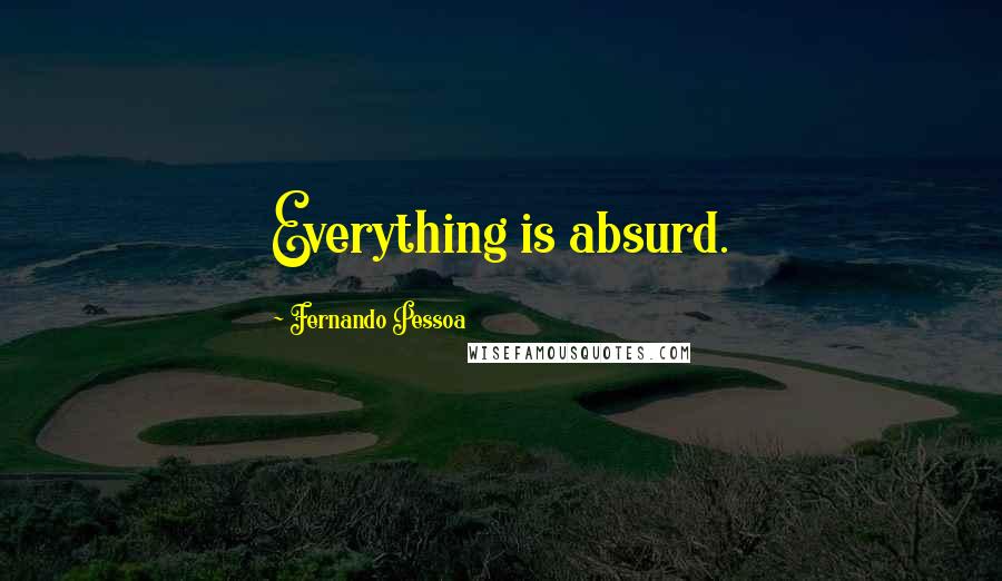 Fernando Pessoa Quotes: Everything is absurd.