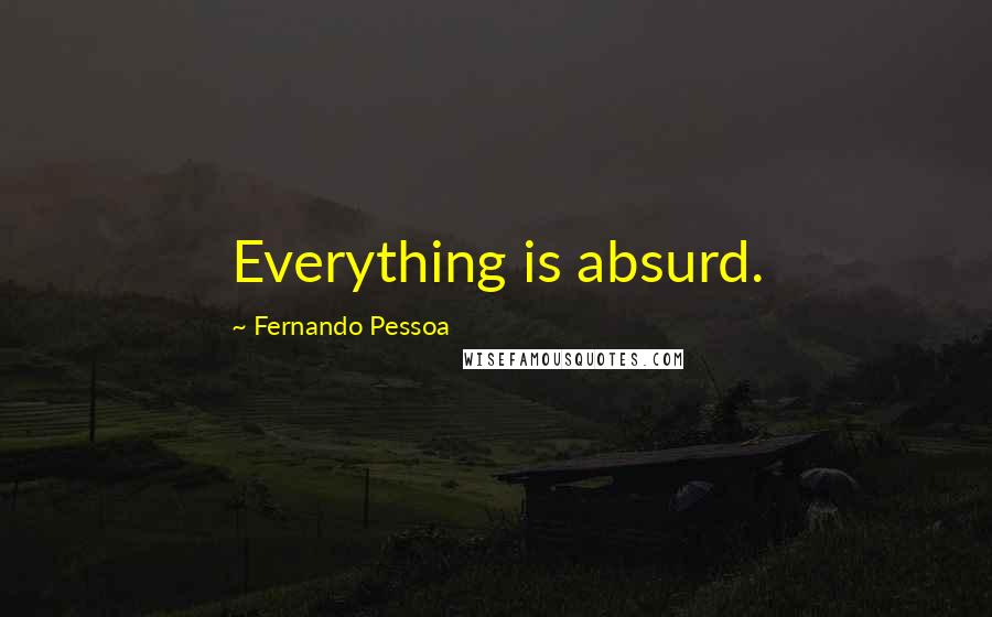 Fernando Pessoa Quotes: Everything is absurd.