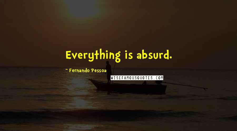 Fernando Pessoa Quotes: Everything is absurd.