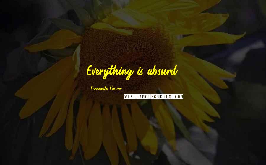 Fernando Pessoa Quotes: Everything is absurd.