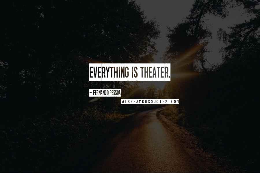 Fernando Pessoa Quotes: Everything is theater.