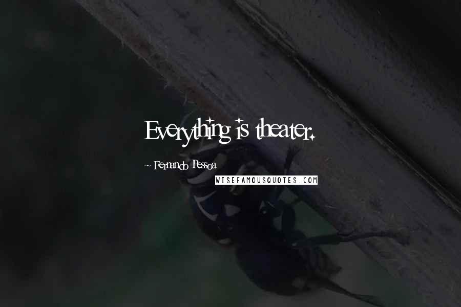 Fernando Pessoa Quotes: Everything is theater.