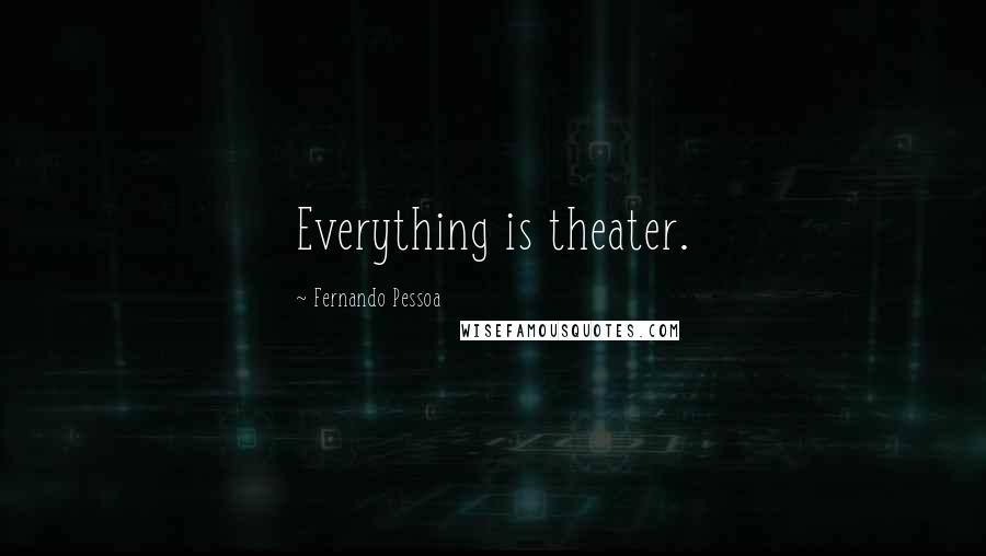 Fernando Pessoa Quotes: Everything is theater.