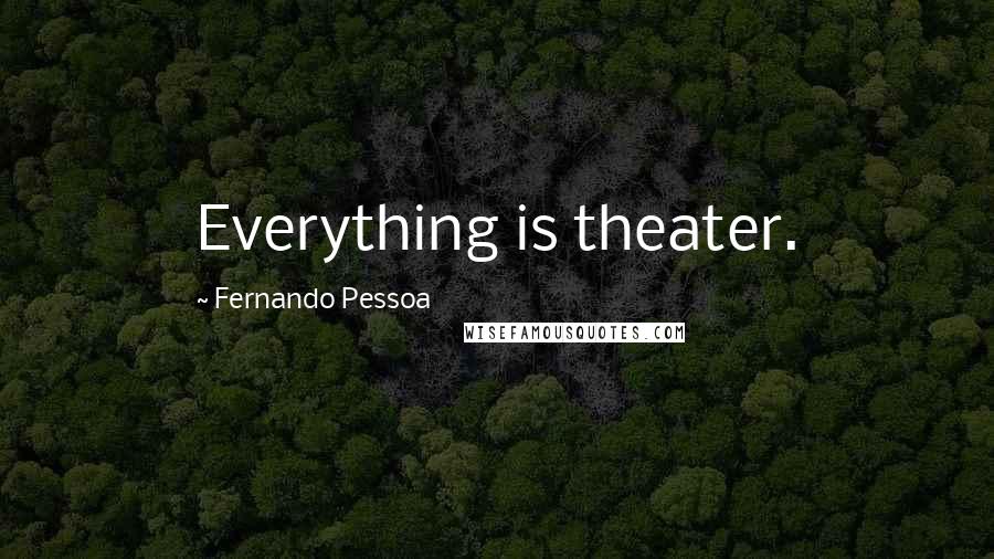 Fernando Pessoa Quotes: Everything is theater.