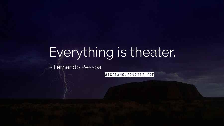 Fernando Pessoa Quotes: Everything is theater.