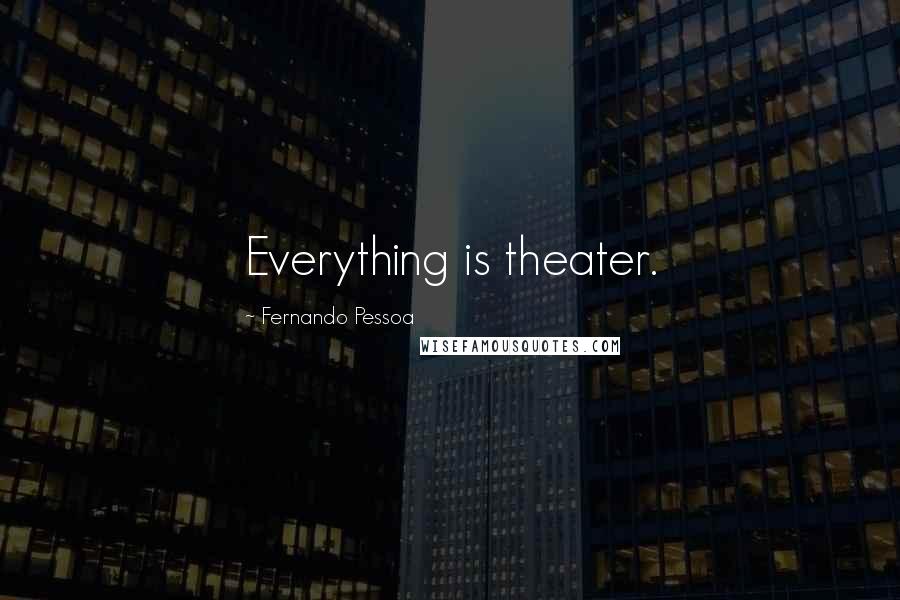 Fernando Pessoa Quotes: Everything is theater.