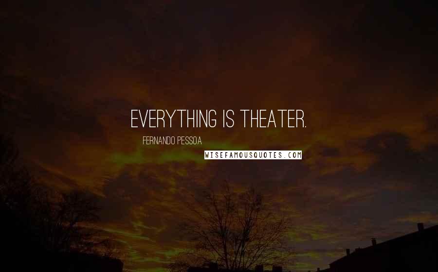 Fernando Pessoa Quotes: Everything is theater.