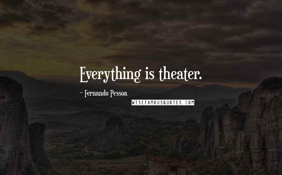 Fernando Pessoa Quotes: Everything is theater.